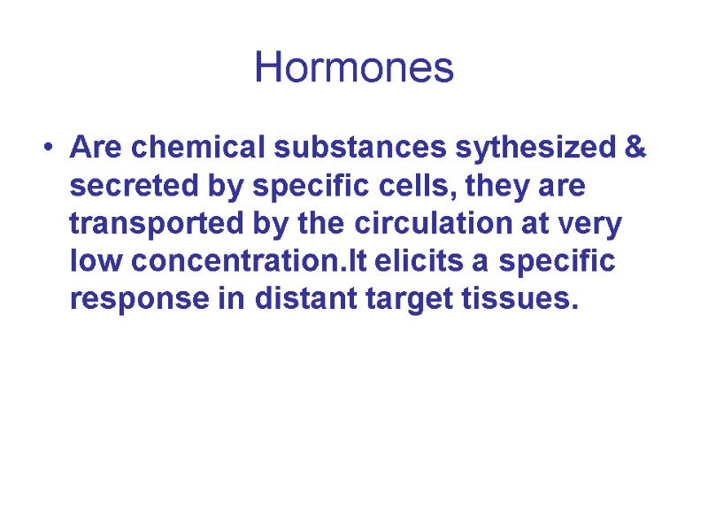 Hormones Are chemical substances sythesized & secreted by specific cells, they are transported by